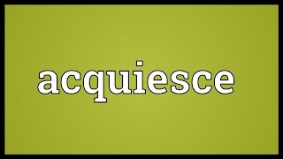 Acquiesce Meaning [upl. by Enom]