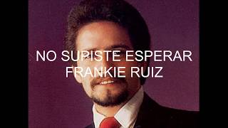 FRANKIE RUIZ  NO SUPISTE ESPERAR letra [upl. by Muhammad]